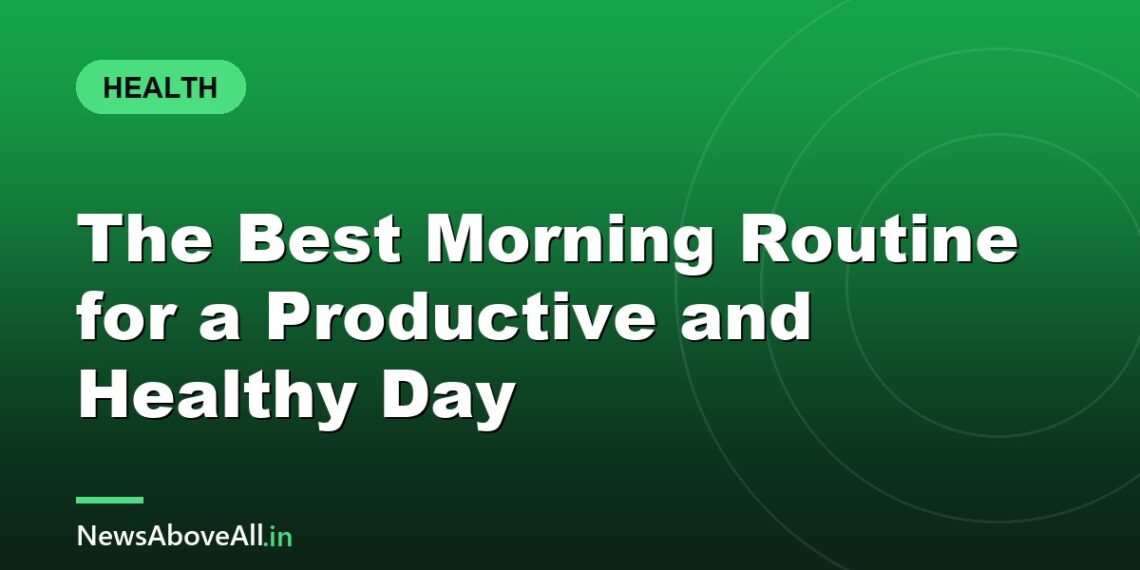 The Best Morning Routine for a Productive and Healthy Day