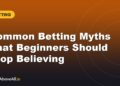Common Betting Myths That Beginners Should Stop Believing