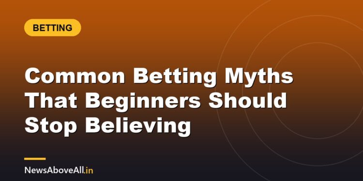 Common Betting Myths That Beginners Should Stop Believing