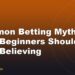 Common Betting Myths That Beginners Should Stop Believing