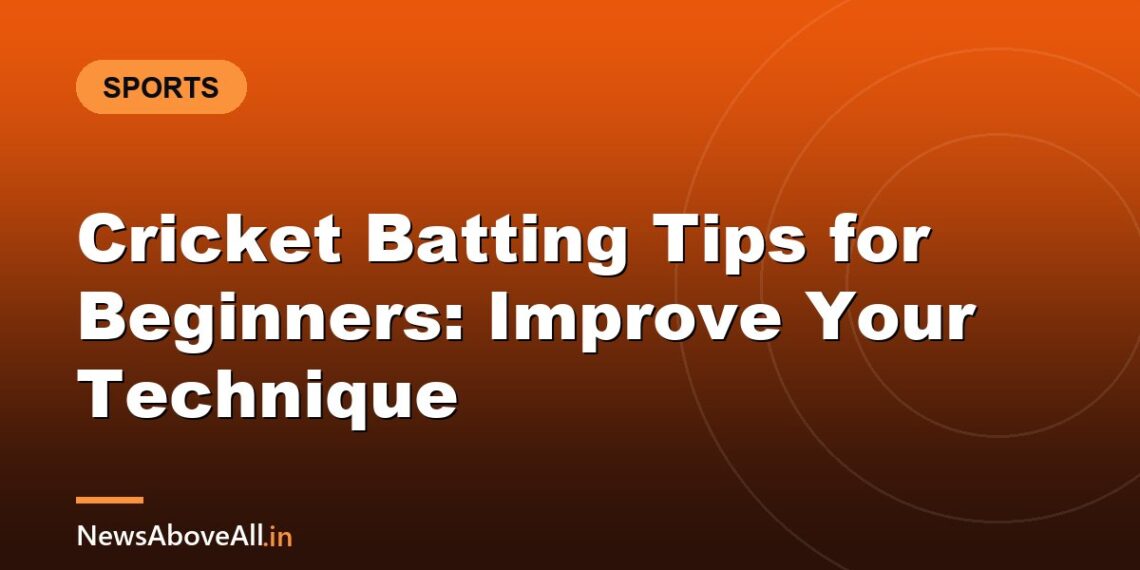 Cricket Batting Tips for Beginners: Improve Your Technique