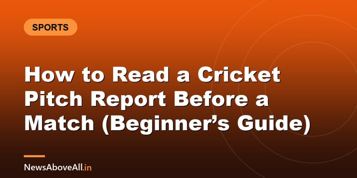 How to Read a Cricket Pitch Report Before a Match (Beginner’s Guide)