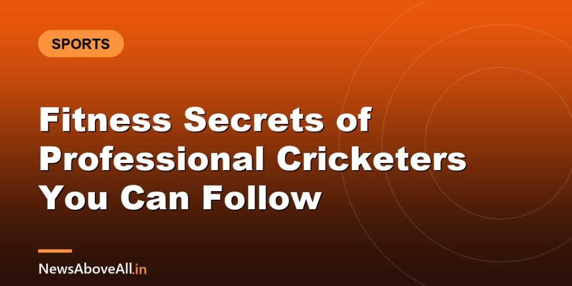 Fitness Secrets of Professional Cricketers You Can Follow