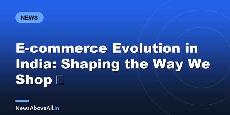 E-commerce Evolution in India: Shaping the Way We Shop 🛒