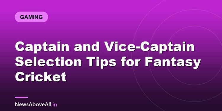 Captain and Vice-Captain Selection Tips for Fantasy Cricket