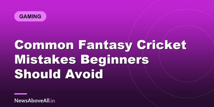 Common Fantasy Cricket Mistakes Beginners Should Avoid