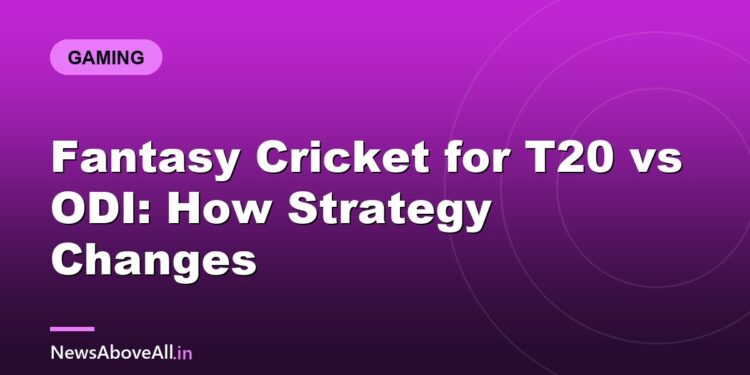Fantasy Cricket for T20 vs ODI: How Strategy Changes