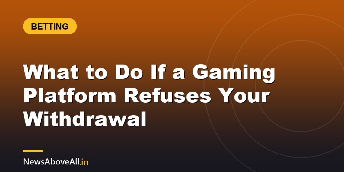 What to Do If a Gaming Platform Refuses Your Withdrawal