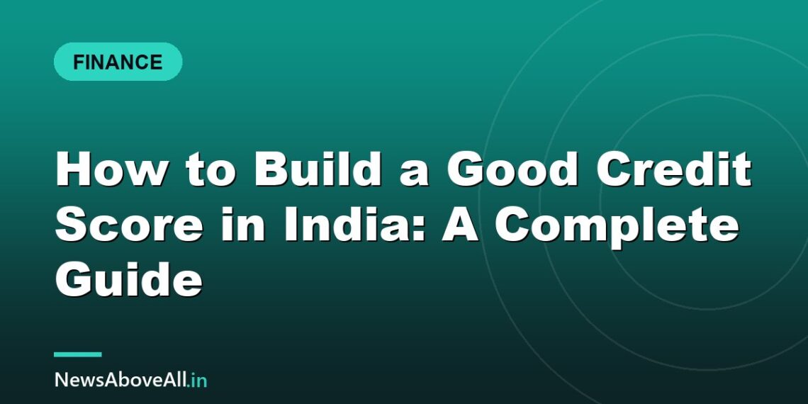 How to Build a Good Credit Score in India: A Complete Guide