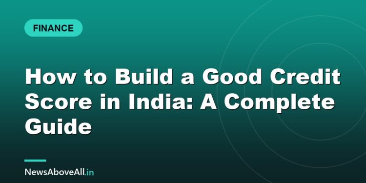 How to Build a Good Credit Score in India: A Complete Guide