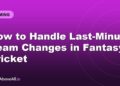 How to Handle Last-Minute Team Changes in Fantasy Cricket