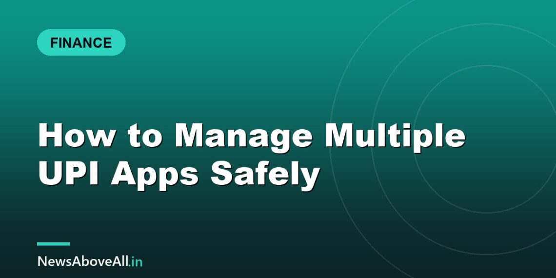 How to Manage Multiple UPI Apps Safely