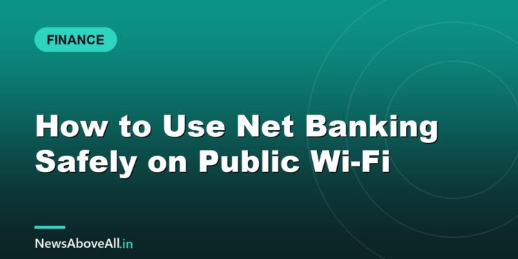 How to Use Net Banking Safely on Public Wi-Fi