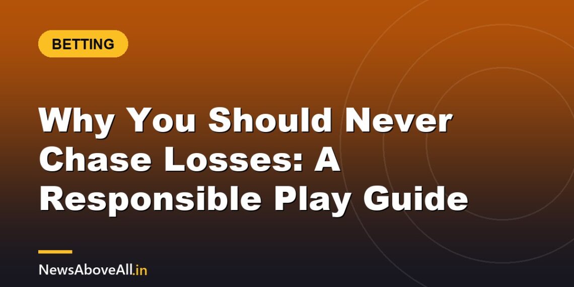Why You Should Never Chase Losses: A Responsible Play Guide