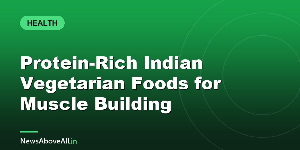 Protein-Rich Indian Vegetarian Foods for Muscle Building