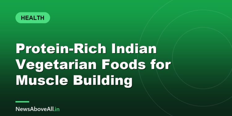 Protein-Rich Indian Vegetarian Foods for Muscle Building