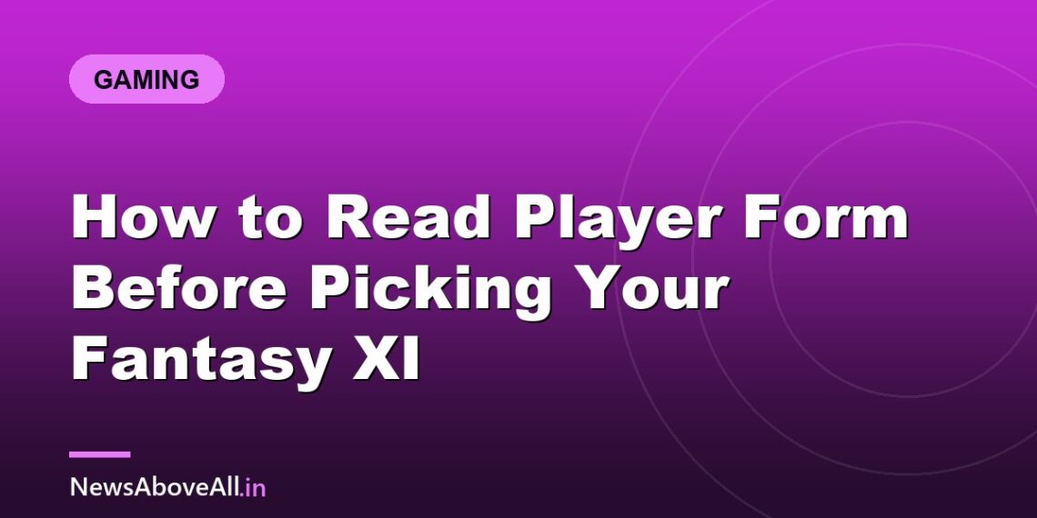 How to Read Player Form Before Picking Your Fantasy XI