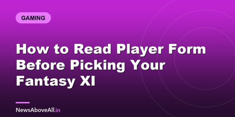 How to Read Player Form Before Picking Your Fantasy XI