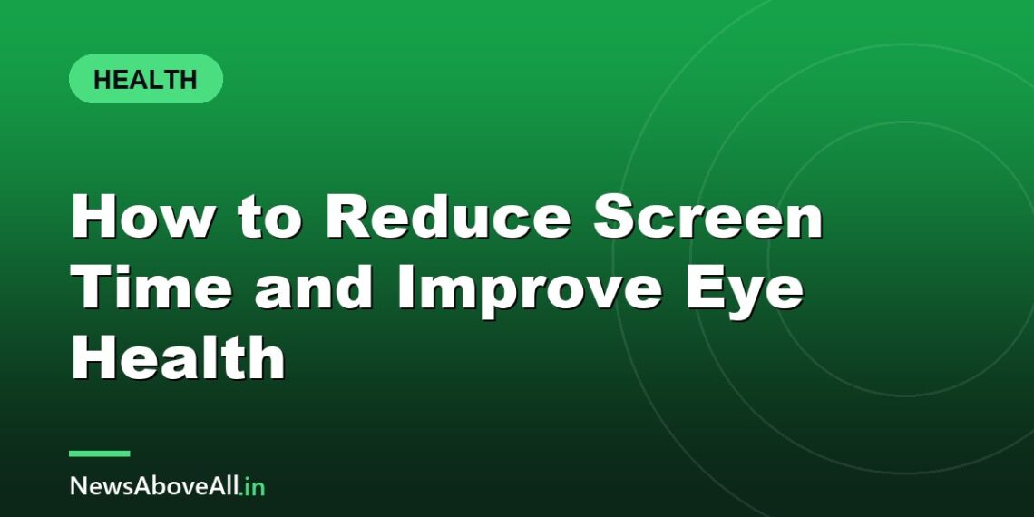 How to Reduce Screen Time and Improve Eye Health