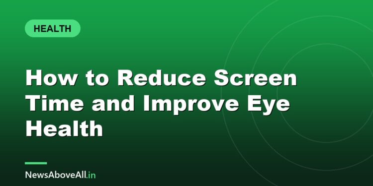 How to Reduce Screen Time and Improve Eye Health