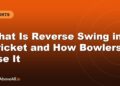 What Is Reverse Swing in Cricket and How Bowlers Use It