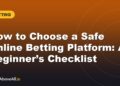 How to Choose a Safe Online Betting Platform: A Beginner’s Checklist