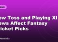 How Toss and Playing XI News Affect Fantasy Cricket Picks