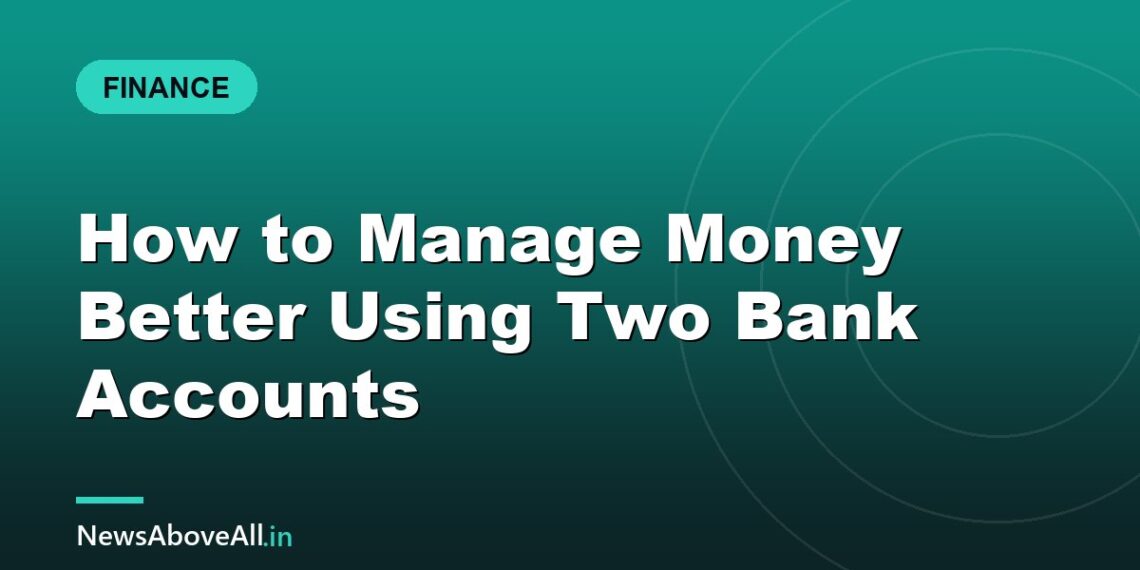 How to Manage Money Better Using Two Bank Accounts