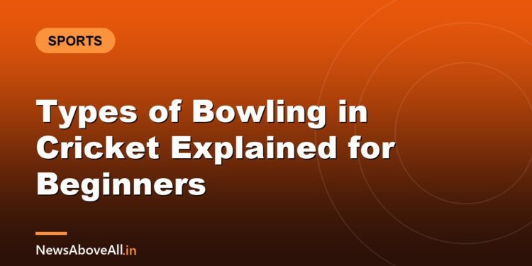 Types of Bowling in Cricket Explained for Beginners