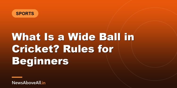 What Is a Wide Ball in Cricket? Rules for Beginners